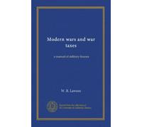 Modern wars and war taxes: a manual of military finance