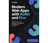 Modern Web Apps with Kotlin and Ktor: Build Fast, Secure, and Scalable Web Applications with Kotlin/JS and Coroutines