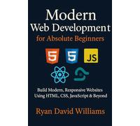 Modern Web Development for Absolute Beginners: Build Modern, Responsive Websites Using HTML, CSS, JavaScript & Beyond (The Modern Developer Series)