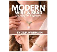 Modern Wire & Bead Jewelry for Beginners: 25 Trend-Driven Projects with Step-by-Step Photos: Charm Stacks, Bold Beads, Pearls, Initials, and Gift-Ready Personalized Pieces