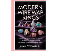 Modern Wire Wrap Rings: The Art and Craft of Wire Wrapping: A Beginner to Advanced Guide for Making Stunning Wire Wrap Rings