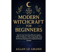MODERN WITCHCRAFT FOR BEGINNERS: How to cast your first effective spells in ONLY 10 minutes a day using simple tools, NO previous experience or complicated rituals needed! (how to do witchcraft !)
