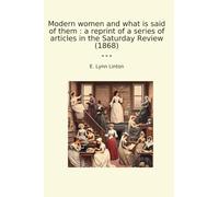 Modern women and what is said of them : a reprint of a series of articles in the Saturday Review (1868) (Classic Books)