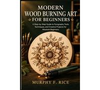 Modern Wood Burning Art For Beginners: A Step-by-Step Guide to Pyrography Tools, Techniques, and Creative Projects for Absolute Beginners