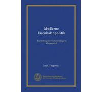 Moderne Eisenbahnpolitik (Vol-1): Ein Beitrag zur Verkehrsfrage in Oesterreich