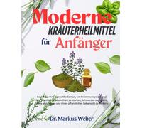 MODERNE KRÄUTERHEILMITTEL FÜR ANFÄNGER: Bauen Sie Ihre eigene Medizin an, um Ihr Immunsystem und Ihre psychische Gesundheit zu stärken, Schmerzen zu ... und einen pflanzlichen Lebensstil zu fördern.