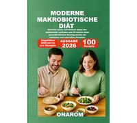 MODERNE MAKROBIOTISCHE DIÄT: Bewusst essen, harmonisch leben: Der umfassende Leitfaden zum Erreichen eines gesundheitlichen Gleichgewichts mit einfachen und nahrhaften Rezepten