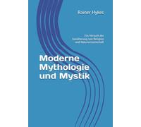 Moderne Mythologie und Mystik: Ein Versuch der Annäherung von Religion und Naturwissenschaft