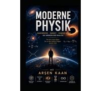 Moderne Physik mit Arsen Kaan: Unsere Reise zum kosmischen Verstehen Quanten, Raumzeit und die Grenzen der Wirklichkeit
