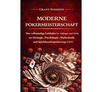MODERNE POKERMEISTERSCHAFT: Der vollständige Leitfaden für Anfänger und Profis zur Strategie-, Psychologie-, Mathematik- und Spieltheorieoptimierung (GTO)