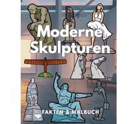 Moderne Skulpturen: Fakten & Malbuch: Aktivitätsbuch für Kinder im Alter von 4 bis 16 Jahren