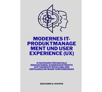 Modernes IT-Produktmanagement und User Experience (UX): Strategien für digitale Innovationen, kundenzentrierte Softwareentwicklung und erfolgreiche Markteinführungen