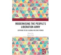 Modernising the People’s Liberation Army: Aspiring to be a Global Military Power (Asian Security Studies)
