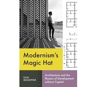 Modernism's Magic Hat: Architecture and the Illusion of Development Without Capital (Lateral Exchanges: Architecture, Urban Development, and Transnational Practices)