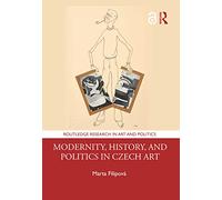 Modernity, History, and Politics in Czech Art (Routledge Research in Art and Politics)