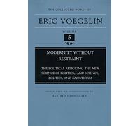 Modernity without Restraint (CW5): The Political Religions, The New Science of Politics, and Science, Politics, and Gnosticism: 5 (Collected Works of Eric Voegelin)