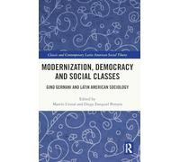 Modernization, Democracy and Social Classes: Gino Germani and Latin American Sociology (Classic and Contemporary Latin American Social Theory)