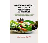 Modi naturali per trattare la resistenza all'insulina: Una guida nutrizionale per l'equilibrio ormonale, la perdita di peso e la salute a lungo termine