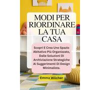 MODI PER RIORDINARE LA TUA CASA: Scopri E Crea Uno Spazio Abitativo Più Organizzato, Dalle Soluzioni Di Archiviazione Strategiche Ai Suggerimenti Di Design Minimalista.