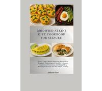 Modified Atkins Diet Cookbook For Seizure: Low-Carb, Brain-Boosting Recipes to Support Neurological Health, Enhance Cognitive Function, and Simplify a Healthy Lifestyle for the Whole Family