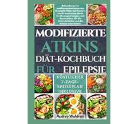 MODIFIZIERTE ATKINS Diät-Kochbuch FÜR EPILEPSIE: Behandlung von medikamenten resistenten Krampfanfällen bei Kindern und Erwachsenen durch ... Gehirnfunktion und die Ketose unterstützen