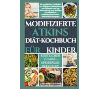 MODIFIZIERTE ATKINS DIÄT-KOCHBUCH FÜR KINDER: Ein praktischer Leitfaden zur effektiven Behandlung von Epilepsie und zur Reduzierung von Anfällen mit köstlichen kohlenhydratarmen, fettreichen Rezepten