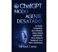 Modo Agente de ChatGPT Desatado: La Guía Completa Sin Código para Crear Asistentes de IA para el Trabajo y la Vida: Domina el Modo Agente de OpenAI y ... automatizar tareas, crear GPTs personalizados