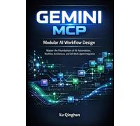 Modular AI Workflow Design with Gemini MCP: Master the Foundations of AI Automation, Workflow Architecture, and Safe Multi-Agent Integration: 1 (Gemini MCP server engineering and workflow design.)