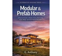 Modular & Prefab Homes: A Practical Guide to Modern Factory-Built Living, Costs, Design, and Smart Buying Decisions (The Alternative Housing Guide Series)