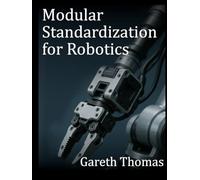 Modular Standardization for Robotics: Mechanical, Electrical, and Software Interoperability in Robotics (Robotics Engineering and Intelligence)