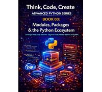 Modules, Packages & the Python Ecosystem: Organise, share, and reuse code with modules, packages, and the broader Python library (Think, Code, Create - Advanced Python Programming)