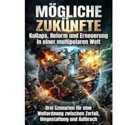 Mögliche Zukünfte: Kollaps, Reform und Erneuerung in einer multipolaren Welt: Drei Szenarien für eine Weltordnung zwischen Zerfall, Umgestaltung und Aufbruch