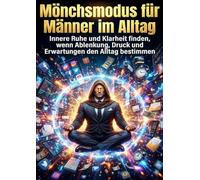 Mönchsmodus für Männer im Alltag: Innere Ruhe und Klarheit finden, wenn Ablenkung, Druck und Erwartungen den Alltag bestimmen