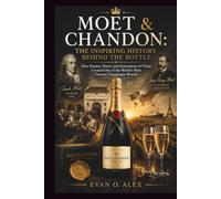 MOËT & CHANDON: THE INSPIRING HISTORY BEHIND THE BOTTLE: How Passion, Power, and Generations of Vision Created One of the World’s Most Famous Champagne Brands (CILLECTIONS OF SOME WINE HISTORY)
