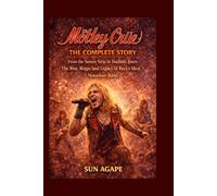 Mötley Crüe: The Complete Story: From the Sunset Strip to Stadium Tours-The Rise, Reign, and Legacy of Rock’s Most Notorious Band