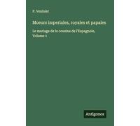 Moeurs imperiales, royales et papales: Le mariage de la cousine de l'Espagnole, Volume 1