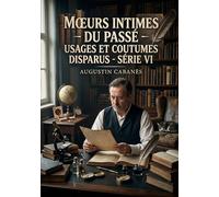 Moeurs intimes du passé - Usages et coutumes disparus - Série VI: Les moeurs intimes du passé révélées par Augustin Cabanès, une exploration des ... travers des récits captivants et instructifs.