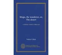 Mogu, the wanderer, or, The desert: a fantastic comedy in three acts