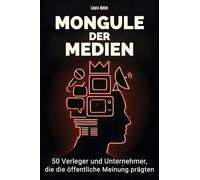 Mogule der Medien: 50 Verleger und Unternehmer, die die öffentliche Meinung prägten