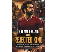 Mohamed Salah: The Rejected King: Untold Story of Rejection, Redemption, and the Rise of Egypt’s Football Legend