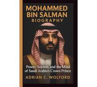 MOHAMMED BIN SALMAN BIOGRAPHY: Power, Secrets, and the Mind of Saudi Arabia’s Crown Prince