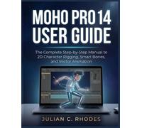 MOHO PRO 14 USER GUIDE: The Complete Step-by-Step Manual to 2D Character Rigging, Smart Bones, and Vector Animation