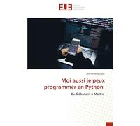 Moi aussi je peux programmer en Python: De Débutant à Maître