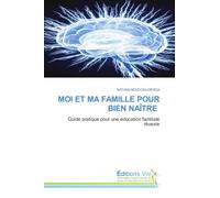 MOI ET MA FAMILLE POUR BIEN NAÎTRE: Guide pratique pour une éducation familiale réussie