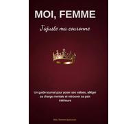 MOI FEMME , J AJUSTE MA COURONNE: Un guide journal pour poser ses valises, alléger sa charge mentale et retrouver sa paix intérieure (MOI FEMME EPANOUIE)