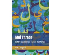 Moi l'Arabe: Lettre ouverte au Maitre du Monde