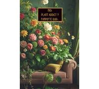 Moi, Plant Addict, n'importe quoi ...: Carnet d’entretien et de suivi pour collectionneur de plantes compulsif