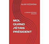 MOI, QUAND J'ÉTAIS PRÉSIDENT: LE DERNIER PRÉSIDENT SOCALISTE