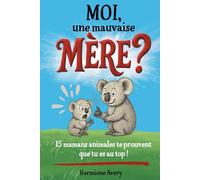 Moi, une mauvaise mère ?: 15 mamans du monde animal pour te faire déculpabiliser et te prouver qu’il y a vraiment pire. Un livre illustré drôle et bienveillant pour une maternité décomplexée.
