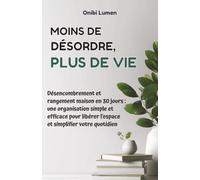 Moins de désordre, plus de vie: Désencombrement et rangement maison en 30 jours - une organisation simple et efficace pour libérer l’espace et simplifier votre quotidien